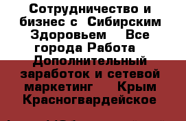 Сотрудничество и бизнес с “Сибирским Здоровьем“ - Все города Работа » Дополнительный заработок и сетевой маркетинг   . Крым,Красногвардейское